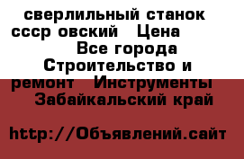 сверлильный станок. ссср-овский › Цена ­ 8 000 - Все города Строительство и ремонт » Инструменты   . Забайкальский край